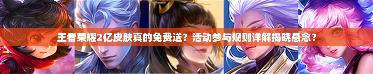 王者榮耀2億皮膚真的免費(fèi)送？活動(dòng)參與規(guī)則詳解揭曉懸念？