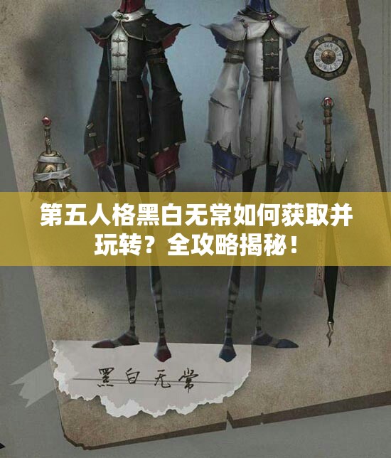第五人格黑白無(wú)常如何獲取并玩轉(zhuǎn)？全攻略揭秘！