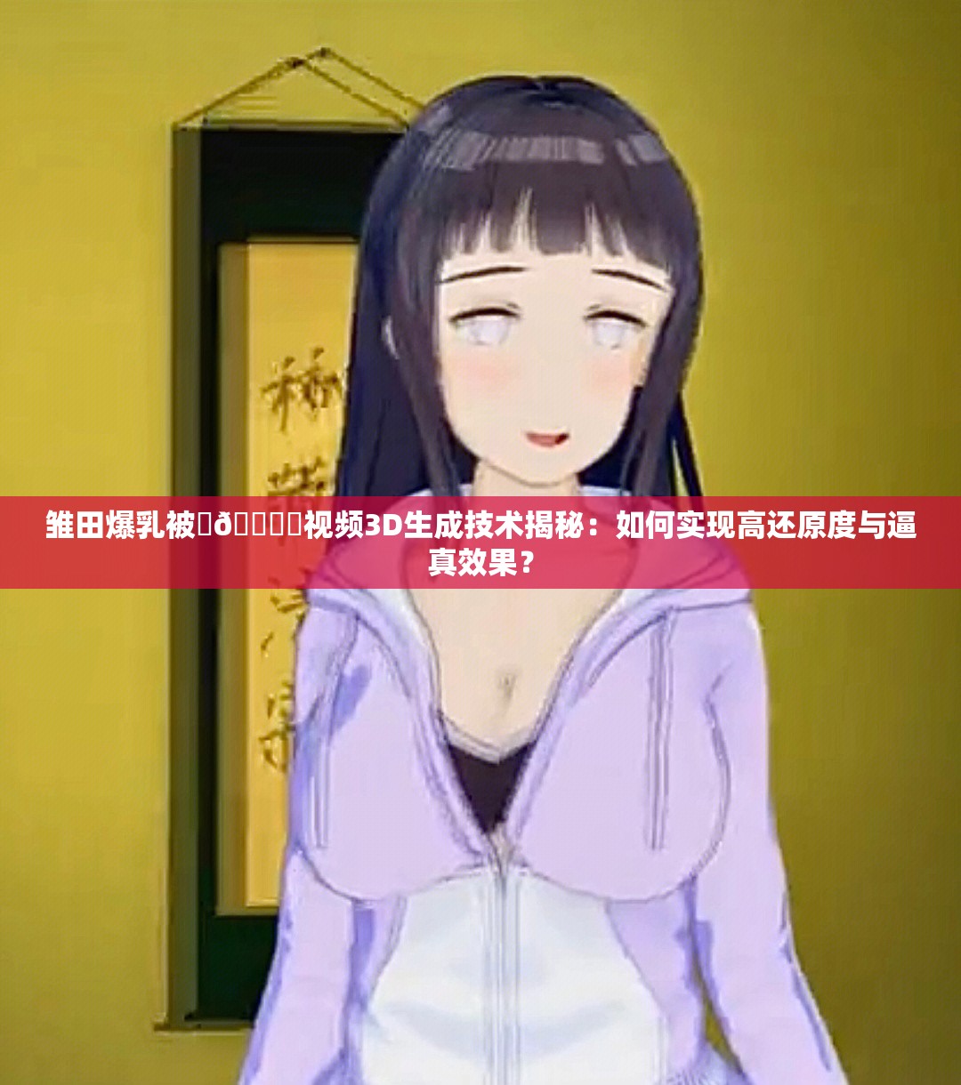 雛田爆乳被???秘視頻3D生成技術(shù)揭秘：如何實(shí)現(xiàn)高還原度與逼真效果？