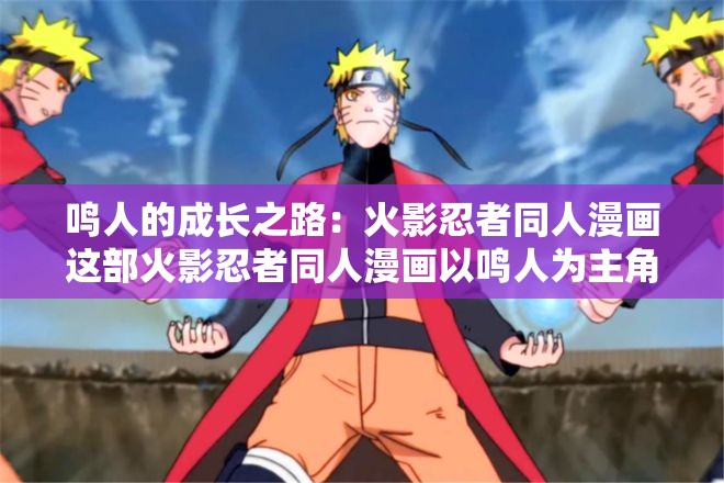 鳴人的成長之路：火影忍者同人漫畫這部火影忍者同人漫畫以鳴人為主角，講述了他在忍者世界中的成長歷程漫畫中，鳴人經(jīng)歷了許多挑戰(zhàn)和困難，但他始終堅持不懈，不斷努力提升自己的實力同時，他也結(jié)識了許多志同道合的朋友，一起為了守護忍者世界的和平而奮斗如果你喜歡火影忍者，那么這部同人漫畫絕對不容錯過
