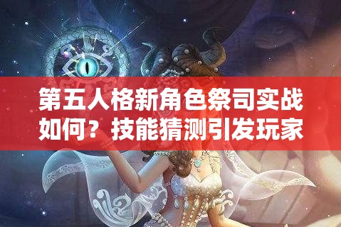 第五人格新角色祭司實戰(zhàn)如何？技能猜測引發(fā)玩家無限懸念！
