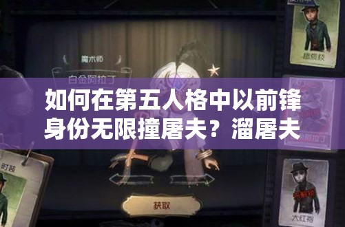 如何在第五人格中以前鋒身份無限撞屠夫？溜屠夫技巧與玩法革新揭秘