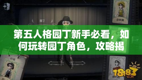 第五人格園丁新手必看，如何玩轉(zhuǎn)園丁角色，攻略揭秘你知多少？