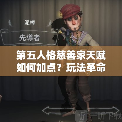 第五人格慈善家天賦如何加點？玩法革命下加點策略前瞻