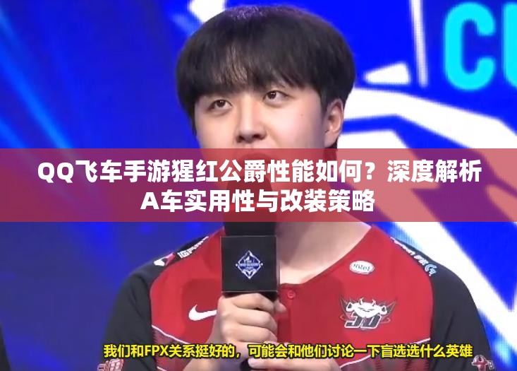 QQ飛車手游猩紅公爵性能如何？深度解析A車實用性與改裝策略