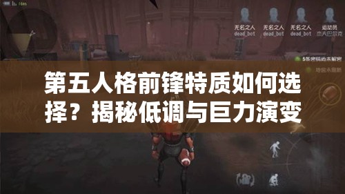 第五人格前鋒特質(zhì)如何選擇？揭秘低調(diào)與巨力演變的懸疑歷程