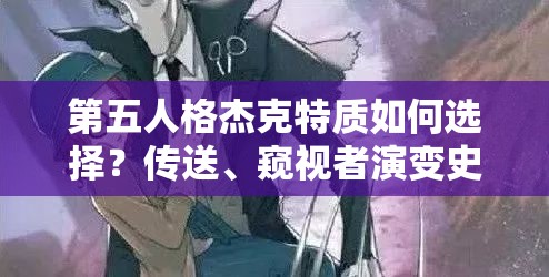 第五人格杰克特質(zhì)如何選擇？傳送、窺視者演變史揭秘
