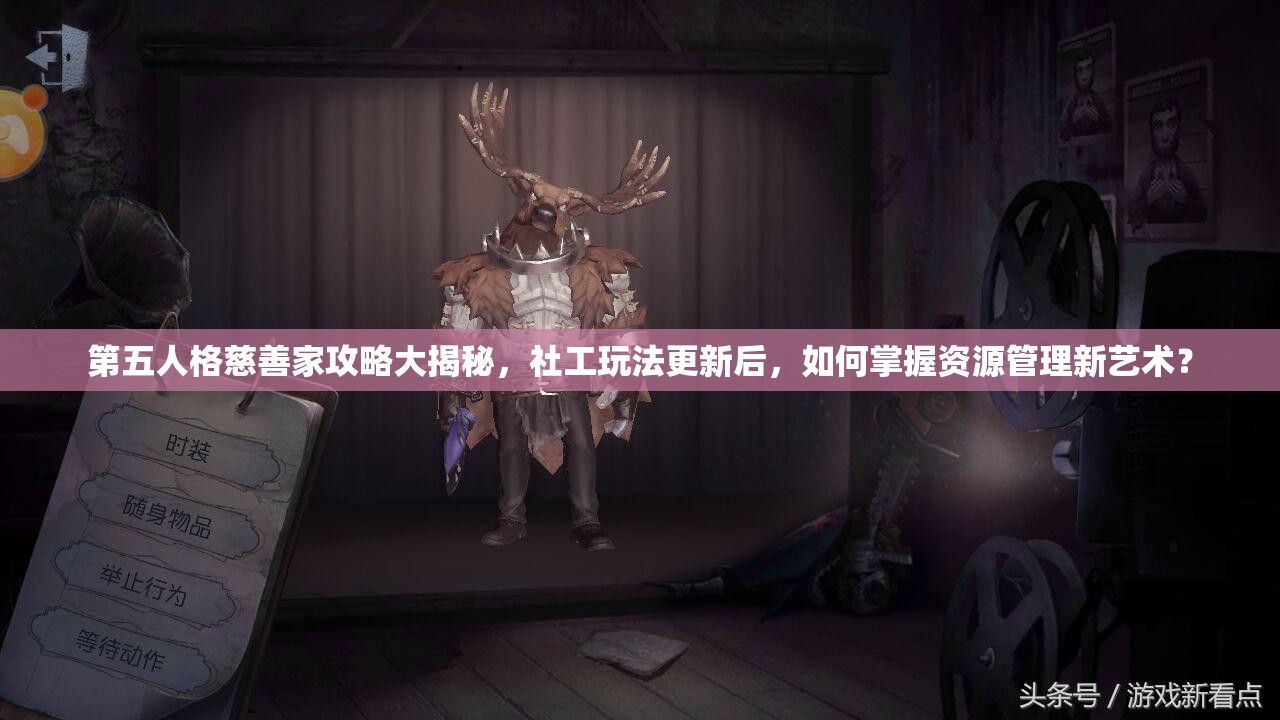 第五人格慈善家攻略大揭秘，社工玩法更新后，如何掌握資源管理新藝術？