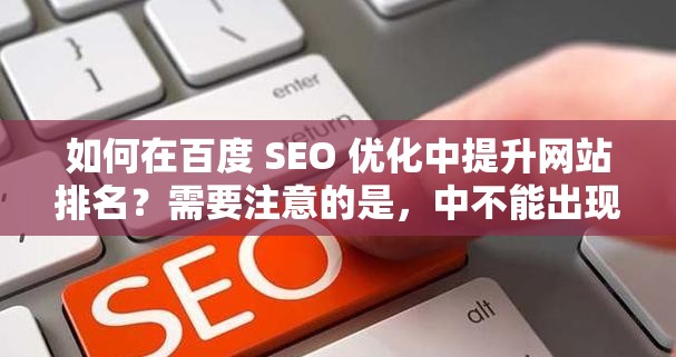 如何在百度 SEO 優(yōu)化中提升網站排名？需要注意的是，中不能出現與37 大但人文全集相關的字眼