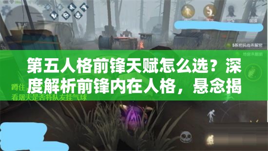 第五人格前鋒天賦怎么選？深度解析前鋒內(nèi)在人格，懸念揭曉！