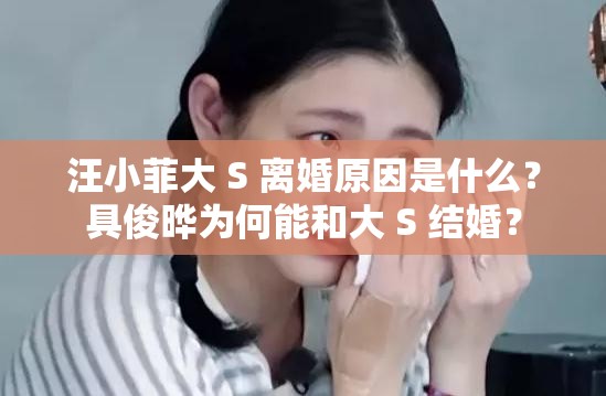 汪小菲大 S 離婚原因是什么？具俊曄為何能和大 S 結(jié)婚？