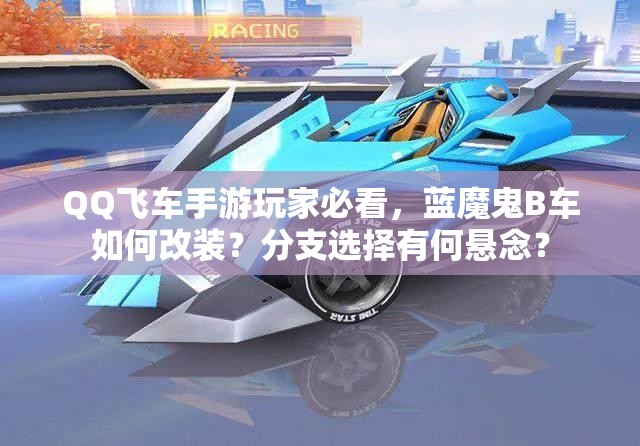 QQ飛車手游玩家必看，藍(lán)魔鬼B車如何改裝？分支選擇有何懸念？