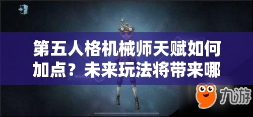第五人格機(jī)械師天賦如何加點(diǎn)？未來玩法將帶來哪些革命性變化？