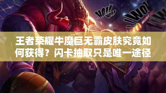 王者榮耀牛魔巨無霸皮膚究竟如何獲得？閃卡抽取只是唯一途徑嗎？