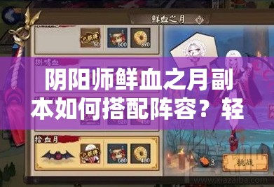 陰陽師鮮血之月副本如何搭配陣容？輕松獲取暗蝠血月新皮膚攻略來了嗎？