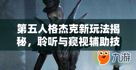 第五人格杰克新玩法揭秘，聆聽與窺視輔助技能，將帶來怎樣的革命性變革？