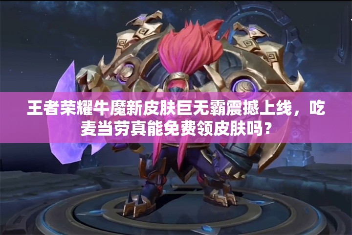 王者榮耀牛魔新皮膚巨無霸震撼上線，吃麥當(dāng)勞真能免費領(lǐng)皮膚嗎？