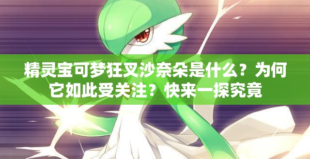 精靈寶可夢狂叉沙奈朵是什么？為何它如此受關(guān)注？快來一探究竟