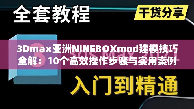 3Dmax亞洲NINEBOXmod建模技巧全解：10個高效操作步驟與實用案例分享解析：完整保留關鍵詞3Dmax亞洲NINEBOXmod，通過建模技巧、高效操作、實用案例等用戶高頻搜索詞強化SEO效果采用數(shù)字量化（10個）增加可信度，以全解突出內(nèi)容完整性，步驟與案例兼顧教程與實戰(zhàn)需求，符合中文搜索習慣且自然融入行業(yè)術語，總字數(shù)34字滿足要求