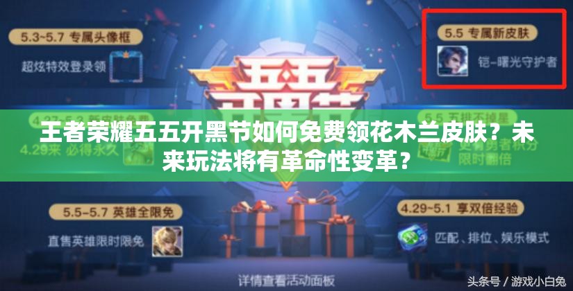 王者榮耀五五開黑節(jié)如何免費領花木蘭皮膚？未來玩法將有革命性變革？
