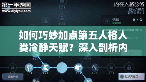 如何巧妙加點第五人格人類冷靜天賦？深入剖析內(nèi)在人格奧秘揭曉！