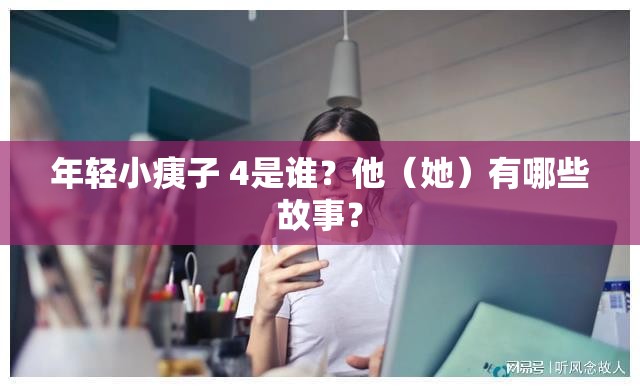 年輕小痍子 4是誰？他（她）有哪些故事？