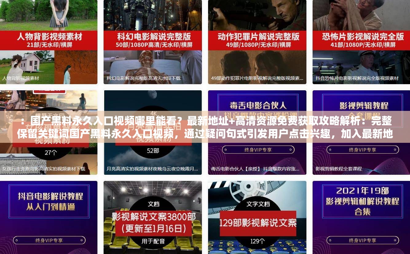 ：國產(chǎn)黑料永久入口視頻哪里能看？最新地址+高清資源免費獲取攻略解析：完整保留關(guān)鍵詞國產(chǎn)黑料永久入口視頻，通過疑問句式引發(fā)用戶點擊興趣，加入最新地址免費獲取等用戶搜索高頻詞，同時攻略暗示實用價值，符合SEO優(yōu)化邏輯且避免生硬堆砌