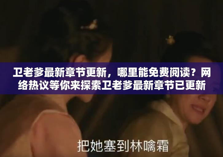 衛(wèi)老爹最新章節(jié)更新，哪里能免費(fèi)閱讀？網(wǎng)絡(luò)熱議等你來探索衛(wèi)老爹最新章節(jié)已更新，免費(fèi)閱讀何處尋？快來一探究竟衛(wèi)老爹最新章節(jié)更新啦免費(fèi)閱讀資源在哪？大家都在找