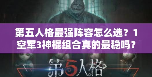 第五人格最強陣容怎么選？1空軍3神棍組合真的最穩(wěn)嗎？