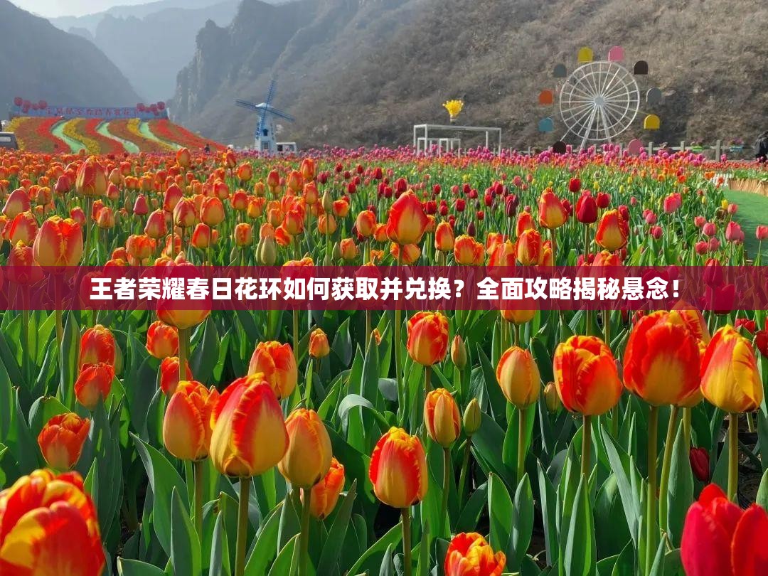 王者榮耀春日花環(huán)如何獲取并兌換？全面攻略揭秘懸念！