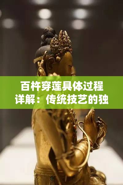 百杵穿蓮具體過程詳解：傳統(tǒng)技藝的獨特魅力與現(xiàn)代應(yīng)用探秘