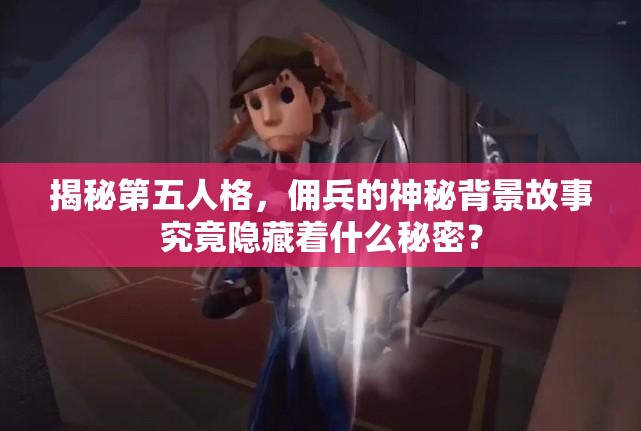 揭秘第五人格，傭兵的神秘背景故事究竟隱藏著什么秘密？