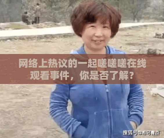網(wǎng)絡上熱議的一起嗟嗟嗟在線觀看事件，你是否了解？