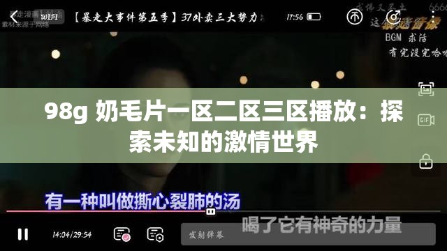 98g 奶毛片一區(qū)二區(qū)三區(qū)播放：探索未知的激情世界