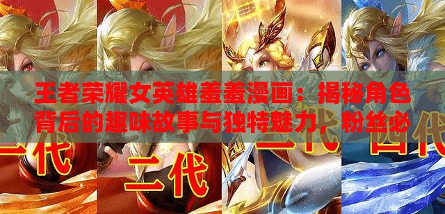 王者榮耀女英雄羞羞漫畫(huà)：揭秘角色背后的趣味故事與獨(dú)特魅力，粉絲必看