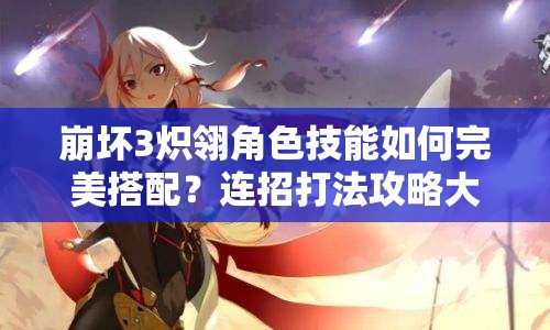 崩壞3熾翎角色技能如何完美搭配？連招打法攻略大揭秘！