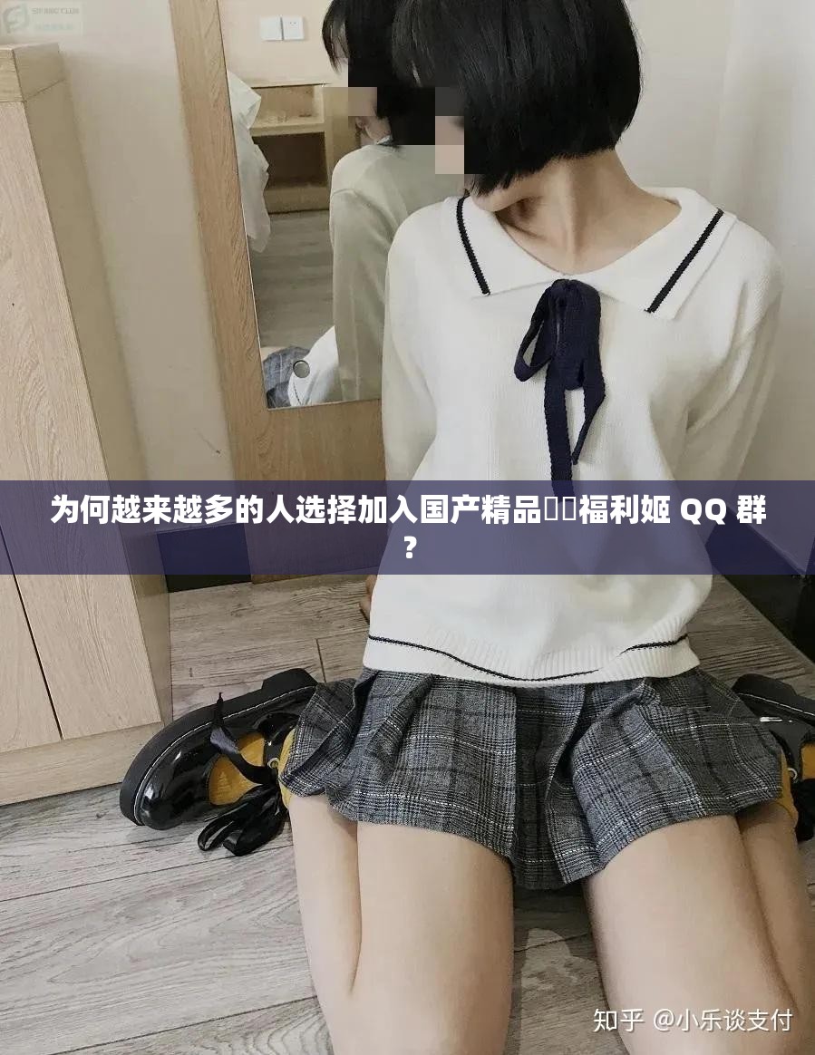 為何越來(lái)越多的人選擇加入國(guó)產(chǎn)精品秘?福利姬 QQ 群？