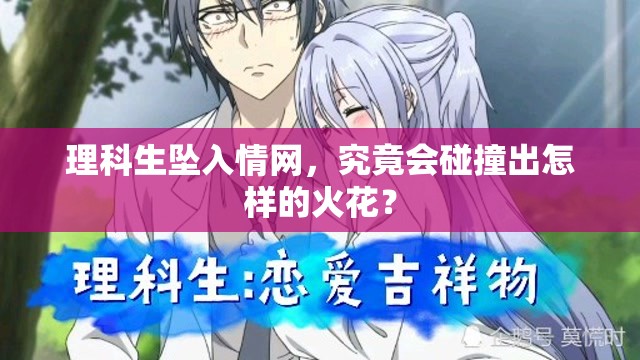 理科生墜入情網(wǎng)，究竟會(huì)碰撞出怎樣的火花？