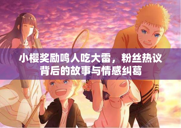小櫻獎(jiǎng)勵(lì)鳴人吃大雷，粉絲熱議背后的故事與情感糾葛