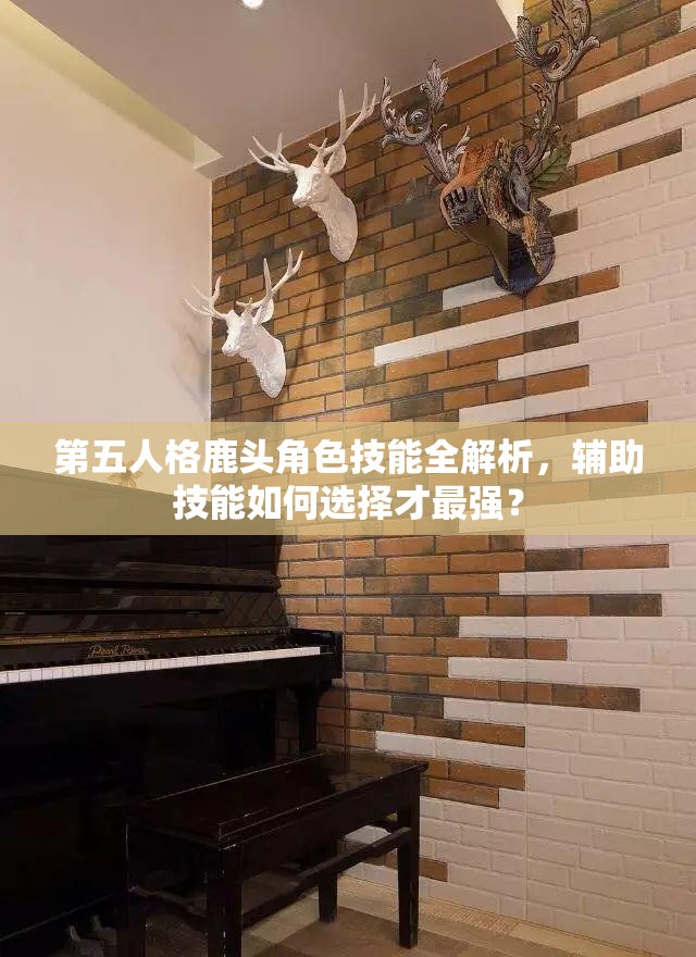 第五人格鹿頭角色技能全解析，輔助技能如何選擇才最強(qiáng)？