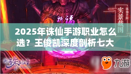 2025年誅仙手游職業(yè)怎么選？王俊凱深度剖析七大職業(yè)終極技能
