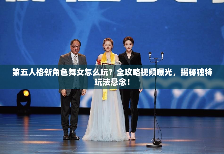 第五人格新角色舞女怎么玩？全攻略視頻曝光，揭秘獨(dú)特玩法懸念！