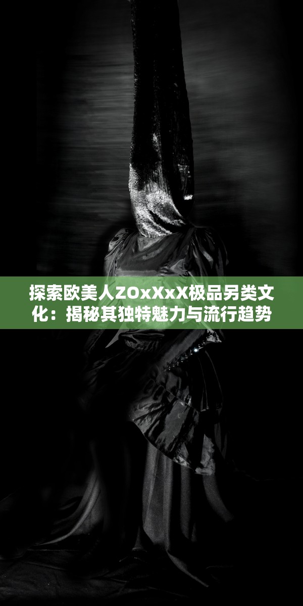 探索歐美人ZOxXxX極品另類文化：揭秘其獨特魅力與流行趨勢背后的故事