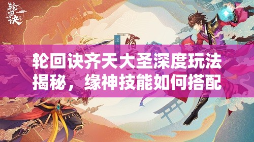 輪回訣齊天大圣深度玩法揭秘，緣神技能如何搭配，戰(zhàn)斗策略有何懸念？