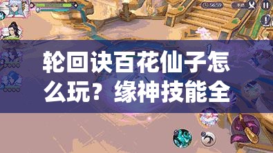 輪回訣百花仙子怎么玩？緣神技能全解析及未來玩法大變革預(yù)測