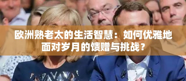 歐洲熟老太的生活智慧：如何優(yōu)雅地面對歲月的饋贈與挑戰(zhàn)？