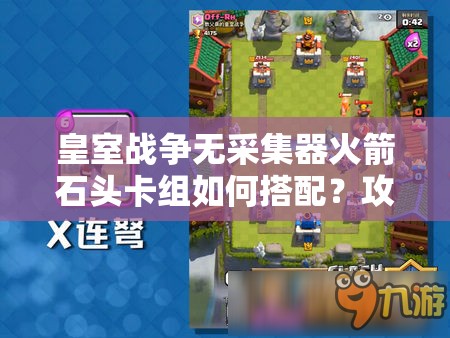皇室戰(zhàn)爭無采集器火箭石頭卡組如何搭配？攻守兼?zhèn)鋺?zhàn)術揭秘！