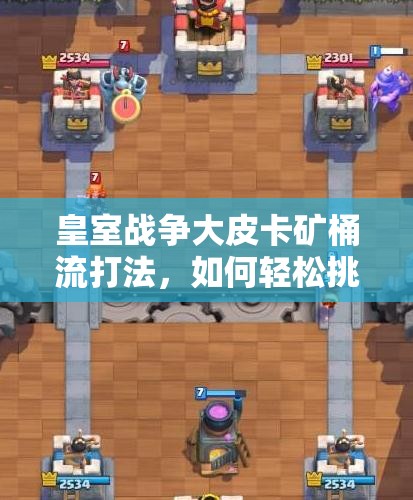 皇室戰(zhàn)爭(zhēng)大皮卡礦桶流打法，如何輕松挑戰(zhàn)12勝？卡組推薦揭秘！