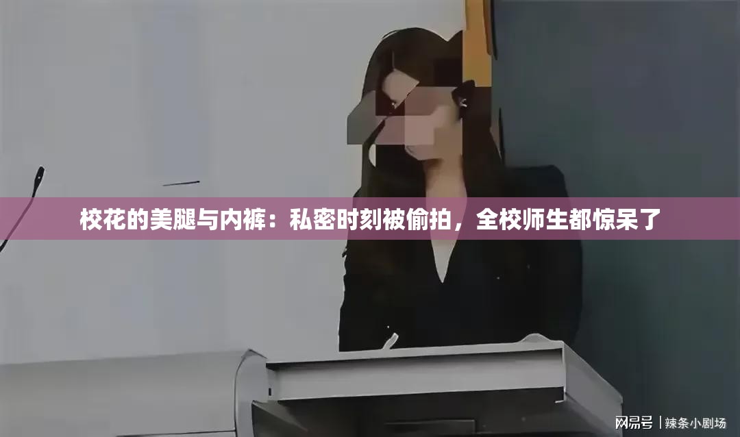 ?；ǖ拿劳扰c內褲：私密時刻被偷拍，全校師生都驚呆了