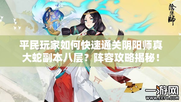 平民玩家如何快速通關(guān)陰陽(yáng)師真大蛇副本八層？陣容攻略揭秘！